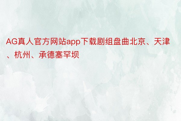 AG真人官方網站app下載劇組盤曲北京、天津、杭州、承德塞罕壩